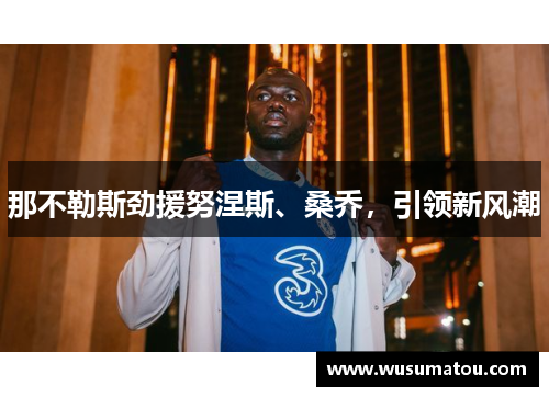 那不勒斯劲援努涅斯、桑乔，引领新风潮