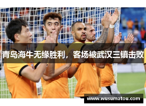 青岛海牛无缘胜利，客场被武汉三镇击败