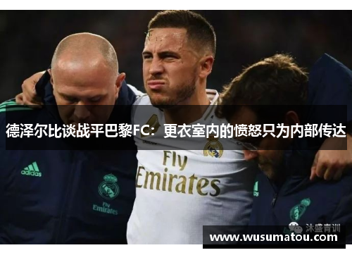 德泽尔比谈战平巴黎FC：更衣室内的愤怒只为内部传达